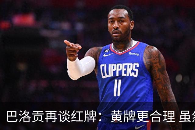 巴洛贡再谈红牌：黄牌更合理 虽然无法上场但我会全力支持球队