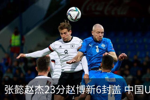张懿赵杰23分赵博新6封盖 中国U17男篮世界杯开门红
