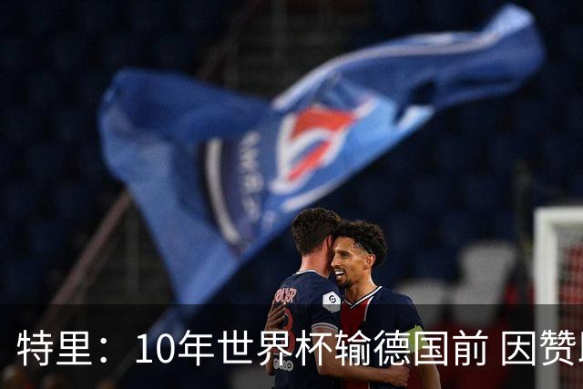 特里：10年世界杯输德国前 因赞助原因被迫穿西装
