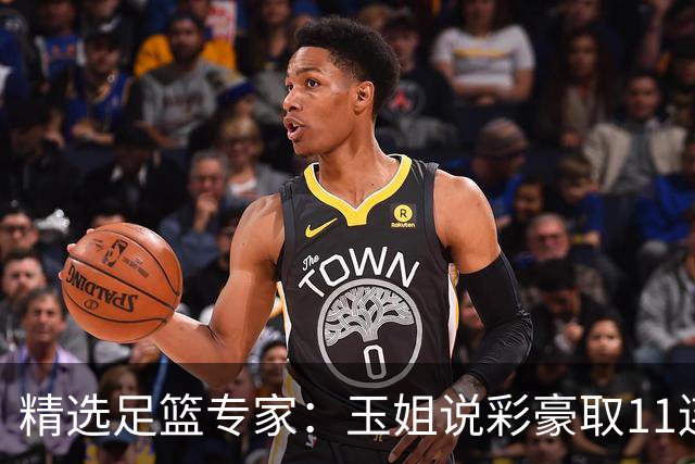精选足篮专家：玉姐说彩豪取11连红 明哥说球8连红