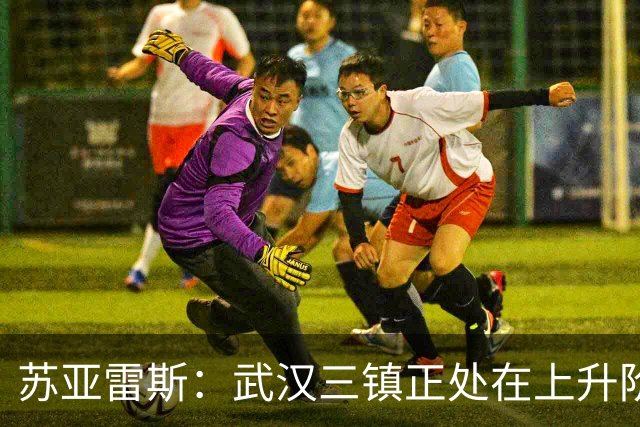 苏亚雷斯：武汉三镇正处在上升阶段，我们的目标始终是留在中超