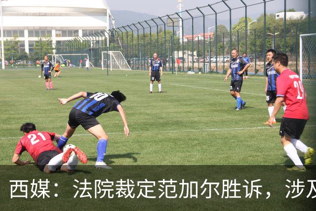 西媒：法院裁定范加尔胜诉，涉及其离开巴萨后的赔偿金税务纠纷