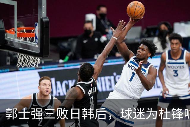郭士强三败日韩后，球迷为杜锋喊冤！四杀日本打进世界杯，他对得起男篮